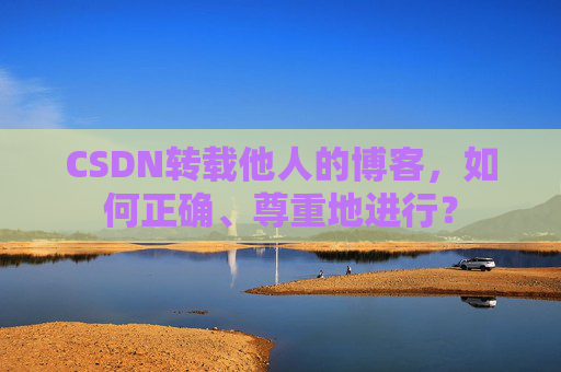 CSDN转载他人的博客，如何正确、尊重地进行？